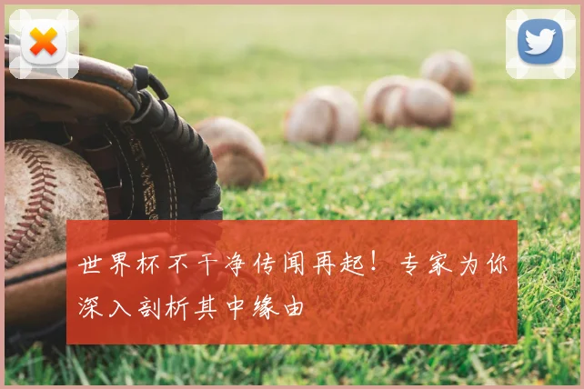 世界杯不干净传闻再起!专家为你深入剖析其中缘由