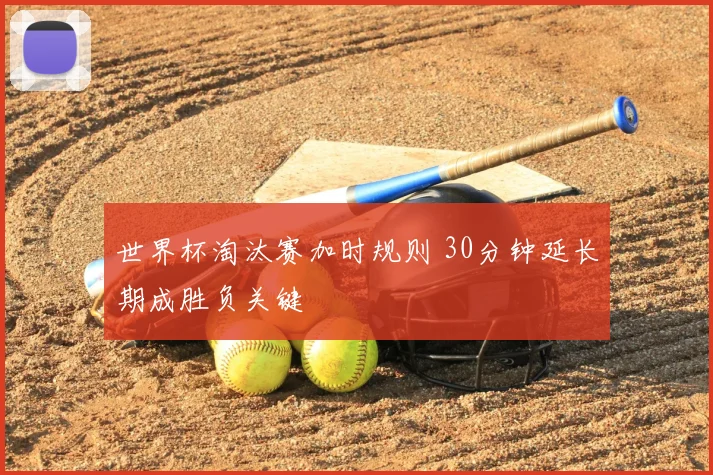 世界杯淘汰赛加时规则 30分钟延长期成胜负关键