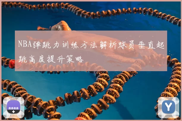 NBA弹跳力训练方法解析球员垂直起跳高度提升策略