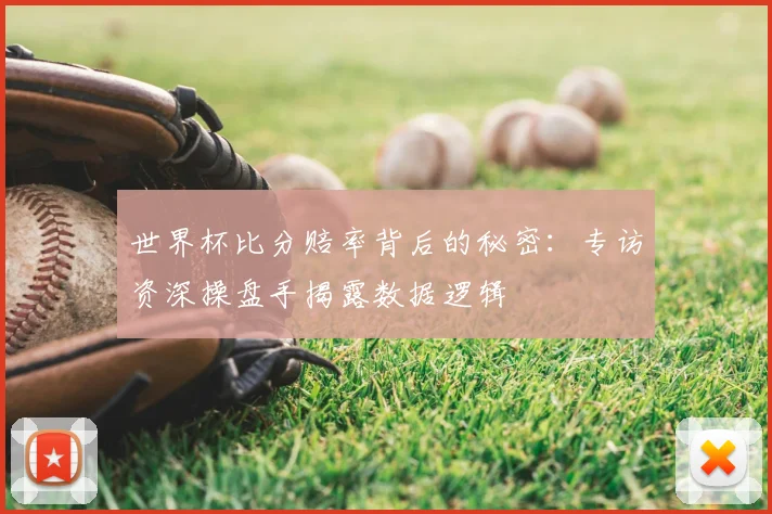 世界杯比分赔率背后的秘密:专访资深操盘手揭露数据逻辑