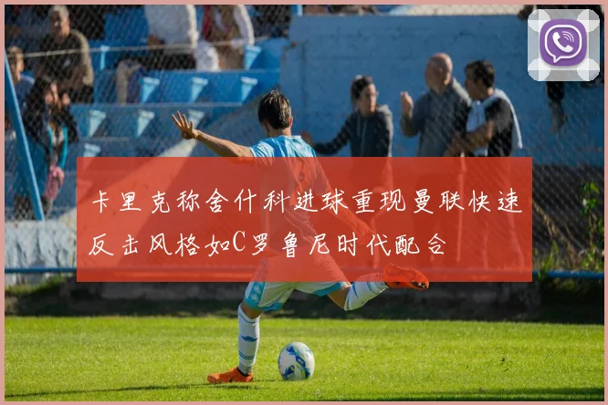 卡里克称舍什科进球重现曼联快速反击风格如C罗鲁尼时代配合