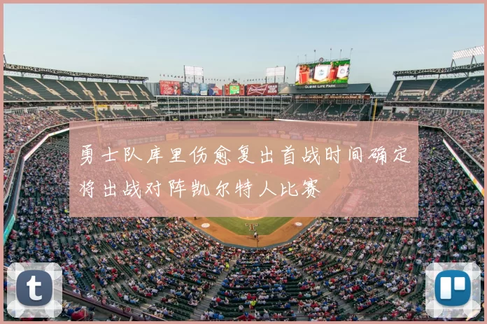 勇士队库里伤愈复出首战时间确定将出战对阵凯尔特人比赛