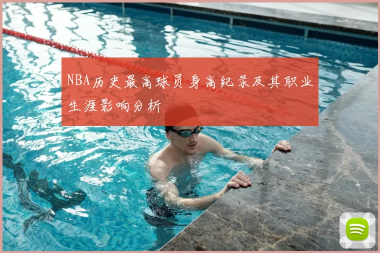 NBA历史最高球员身高纪录及其职业生涯影响分析
