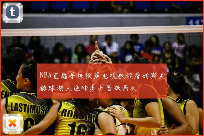 NBA直播手机投屏电视教程詹姆斯关键球湖人逆转勇士晋级西决