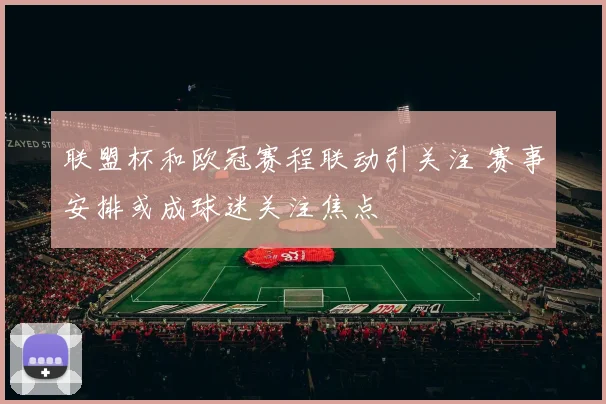 联盟杯和欧冠赛程联动引关注 赛事安排或成球迷关注焦点