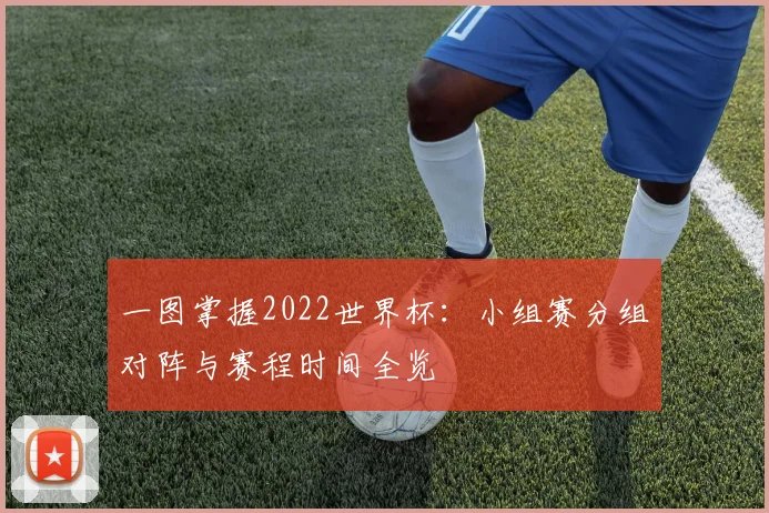 一图掌握2022世界杯：小组赛分组对阵与赛程时间全览