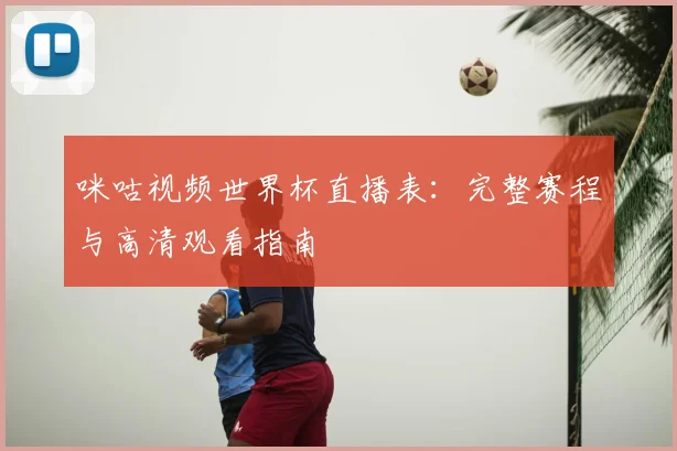 咪咕视频世界杯直播表：完整赛程与高清观看指南