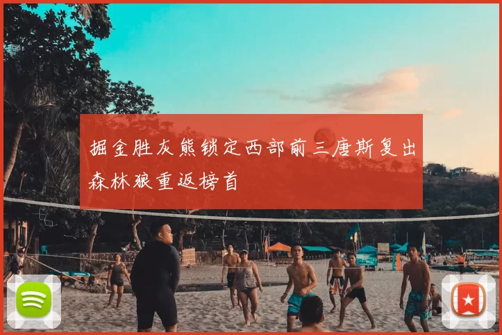 掘金胜灰熊锁定西部前三唐斯复出森林狼重返榜首