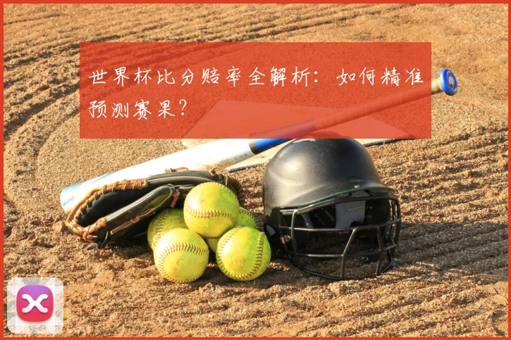 世界杯比分赔率全解析:如何精准预测赛果?