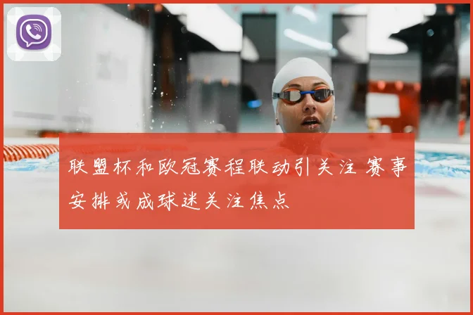 联盟杯和欧冠赛程联动引关注 赛事安排或成球迷关注焦点