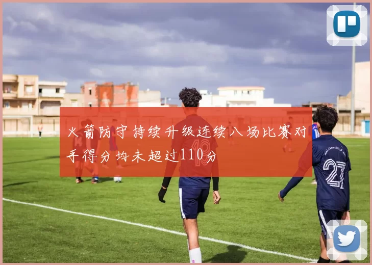 火箭防守持续升级连续八场比赛对手得分均未超过110分