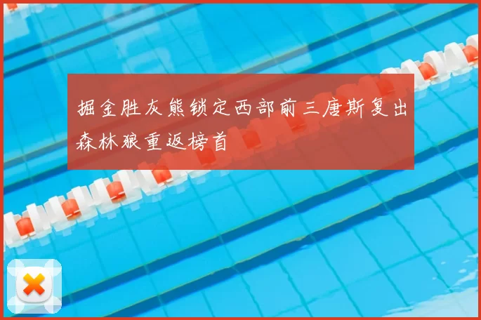 掘金胜灰熊锁定西部前三唐斯复出森林狼重返榜首