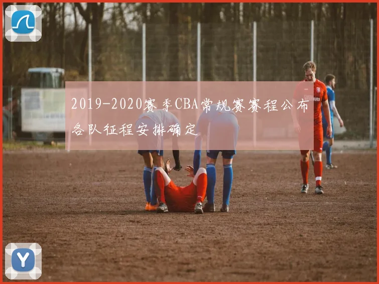 2019-2020赛季CBA常规赛赛程公布各队征程安排确定