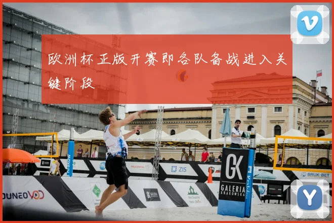 欧洲杯正版开赛即各队备战进入关键阶段