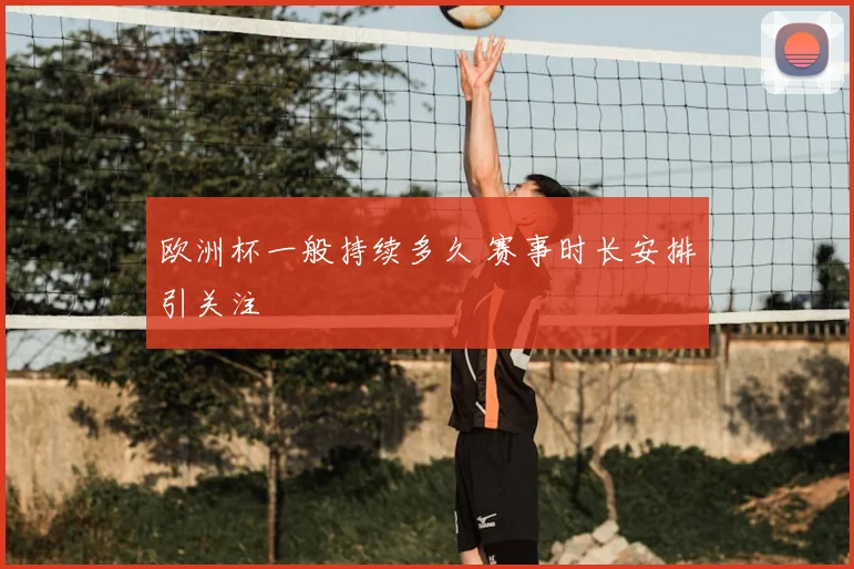欧洲杯一般持续多久 赛事时长安排引关注