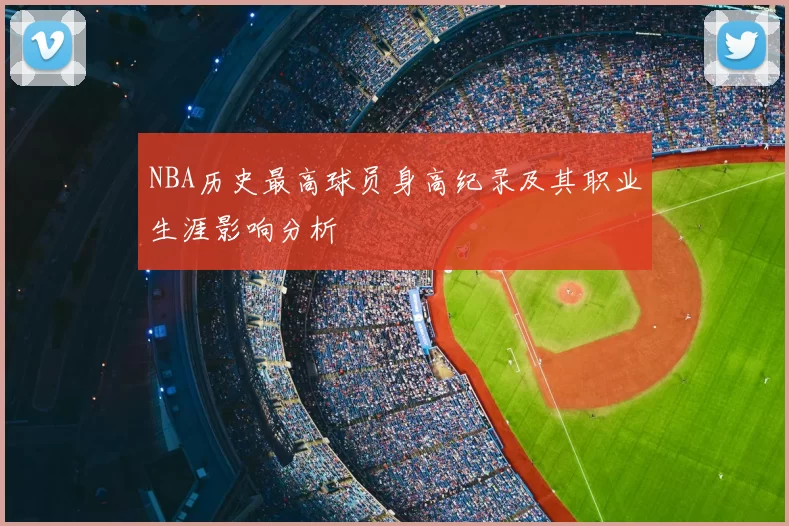 NBA历史最高球员身高纪录及其职业生涯影响分析