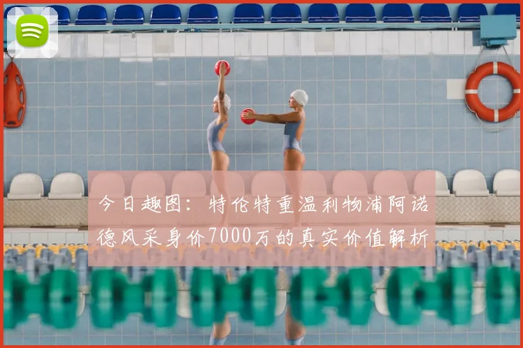 今日趣图:特伦特重温利物浦阿诺德风采身价7000万的真实价值解析