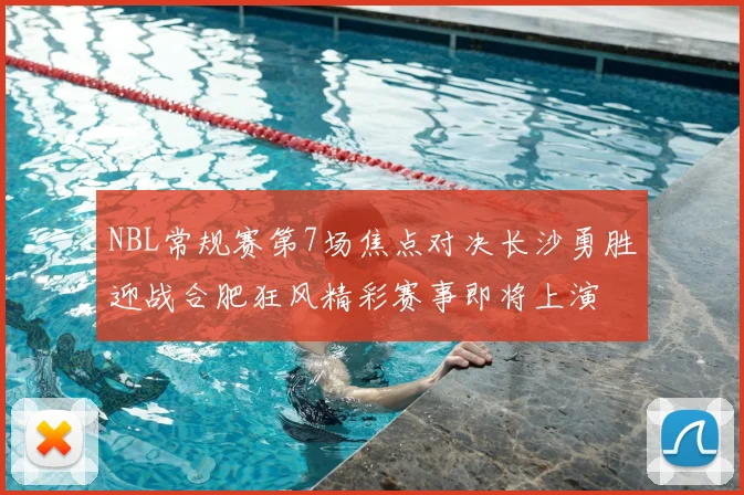 NBL常规赛第7场焦点对决长沙勇胜迎战合肥狂风精彩赛事即将上演