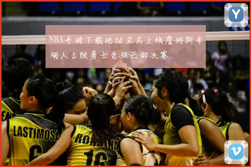 NBA手游下载地址正式上线詹姆斯率湖人击败勇士晋级西部决赛