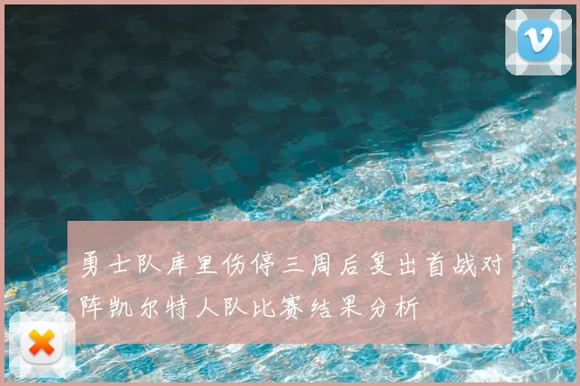勇士队库里伤停三周后复出首战对阵凯尔特人队比赛结果分析