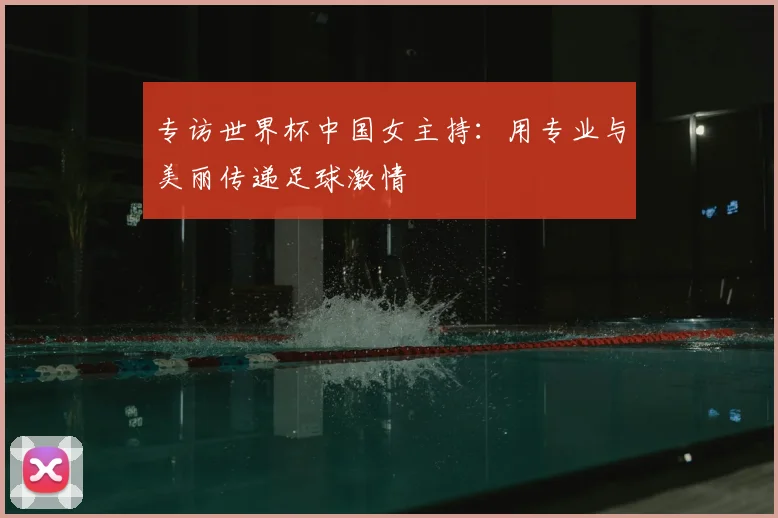专访世界杯中国女主持:用专业与美丽传递足球激情
