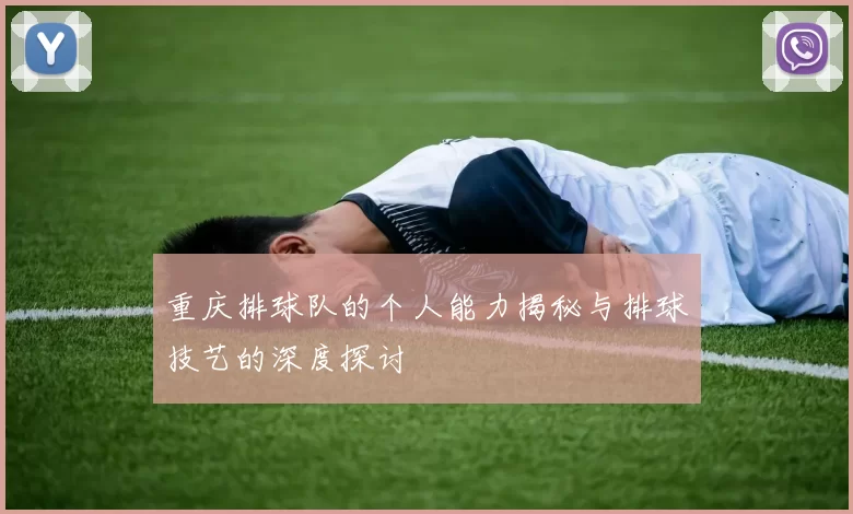 重庆排球队的个人能力揭秘与排球技艺的深度探讨
