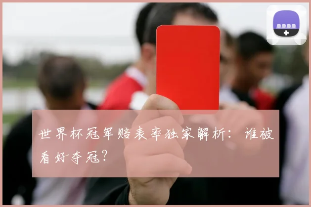 世界杯冠军赔表率独家解析:谁被看好夺冠?