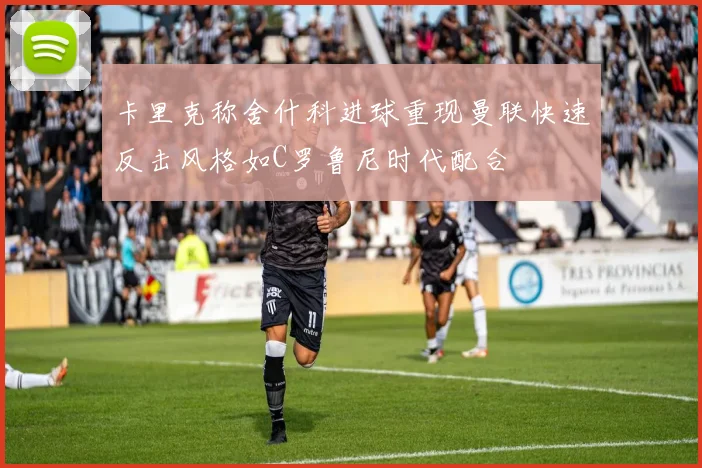 卡里克称舍什科进球重现曼联快速反击风格如C罗鲁尼时代配合