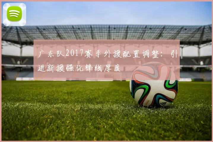 广东队2017赛季外援配置调整：引进新援强化锋线厚度