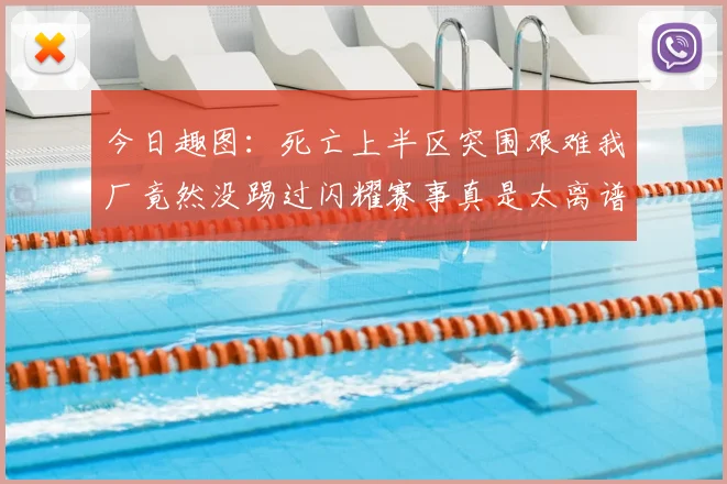 今日趣图:死亡上半区突围艰难我厂竟然没踢过闪耀赛事真是太离谱了