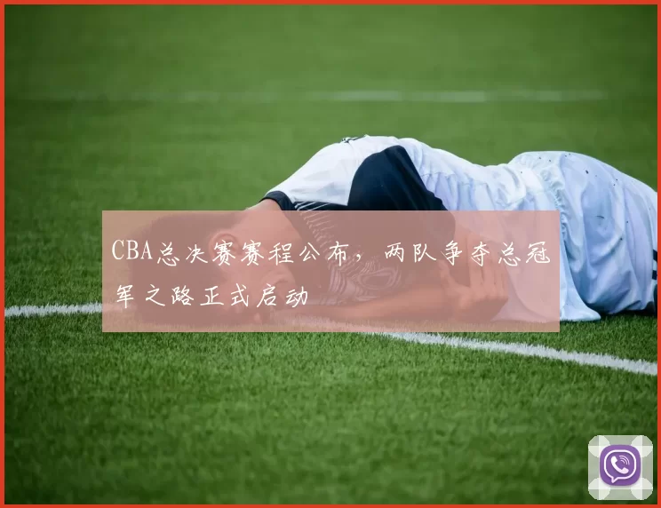 CBA总决赛赛程公布，两队争夺总冠军之路正式启动