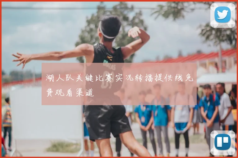 湖人队关键比赛实况转播提供线免费观看渠道