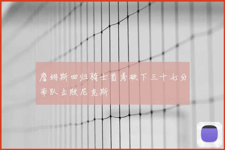 詹姆斯回归骑士首秀砍下三十七分率队击败尼克斯