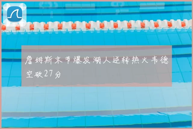 詹姆斯末节爆发湖人逆转热火韦德空砍27分