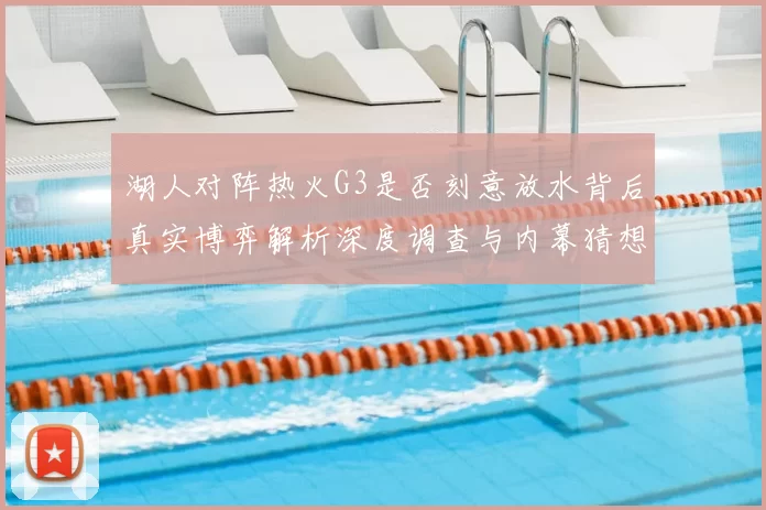 湖人对阵热火G3是否刻意放水背后真实博弈解析深度调查与内幕猜想