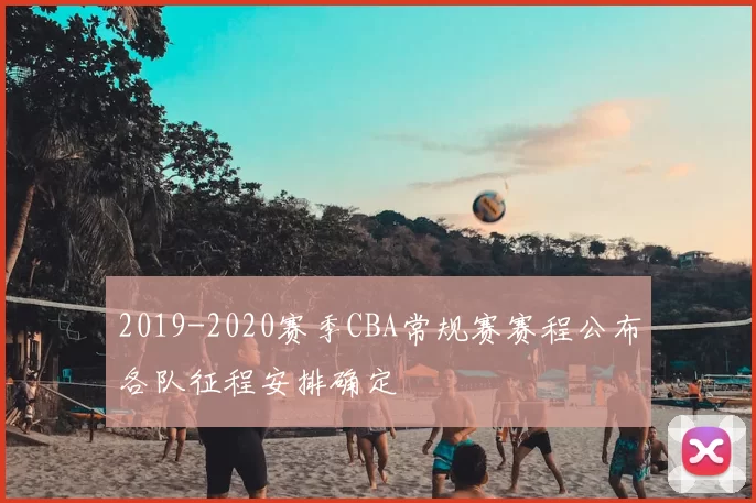 2019-2020赛季CBA常规赛赛程公布各队征程安排确定