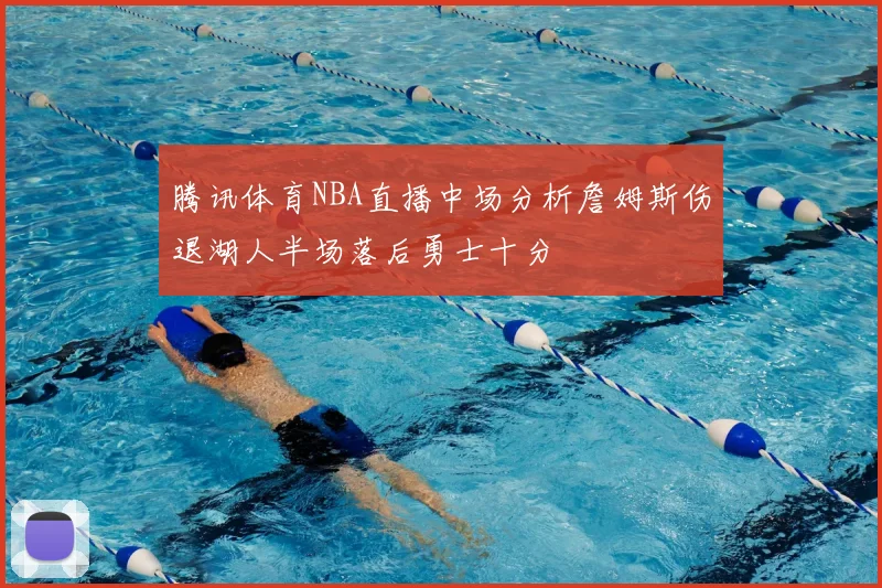腾讯体育NBA直播中场分析詹姆斯伤退湖人半场落后勇士十分