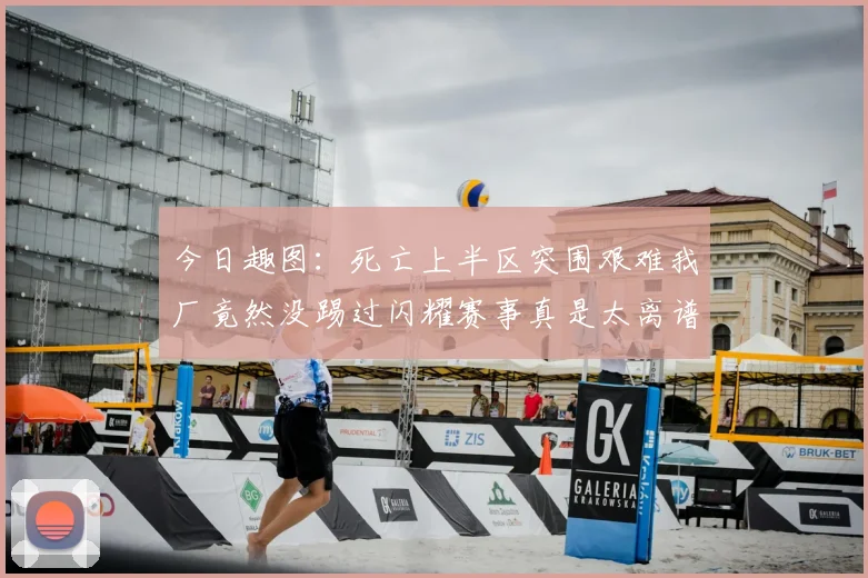 今日趣图:死亡上半区突围艰难我厂竟然没踢过闪耀赛事真是太离谱了