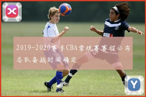 2019-2020赛季CBA常规赛赛程公布各队备战时间确定