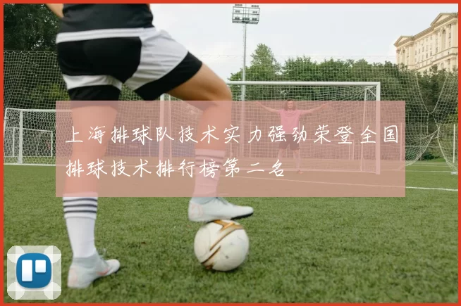 上海排球队技术实力强劲荣登全国排球技术排行榜第二名