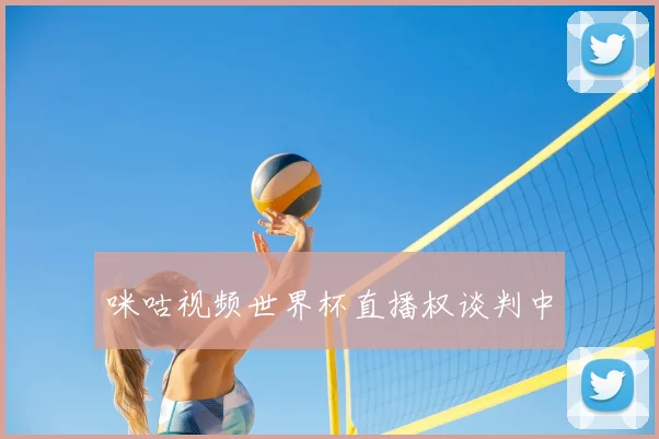 咪咕视频世界杯直播权谈判中