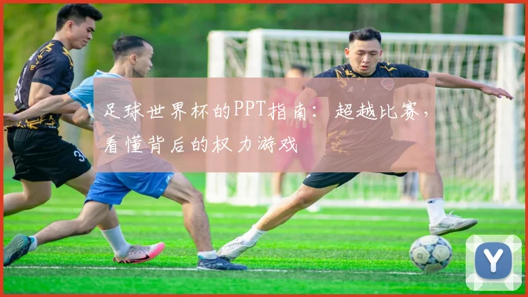 足球世界杯的PPT指南：超越比赛，看懂背后的权力游戏