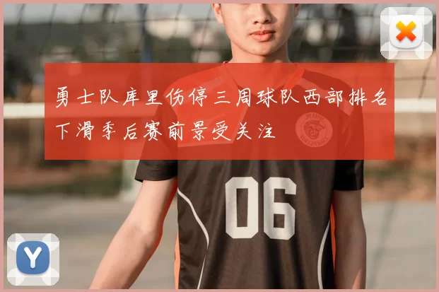 勇士队库里伤停三周球队西部排名下滑季后赛前景受关注