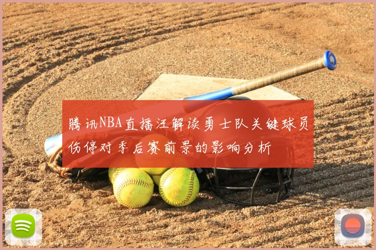 腾讯NBA直播汪解读勇士队关键球员伤停对季后赛前景的影响分析