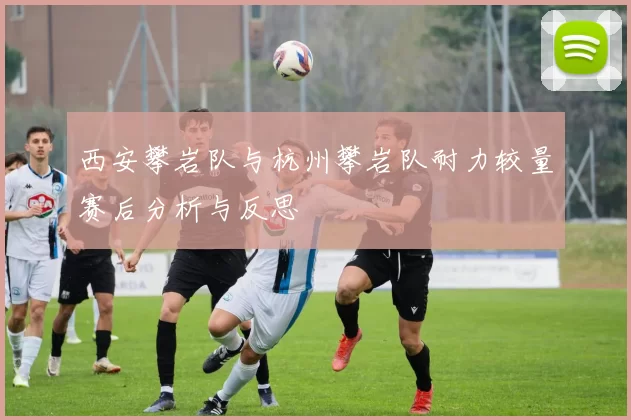 西安攀岩队与杭州攀岩队耐力较量赛后分析与反思