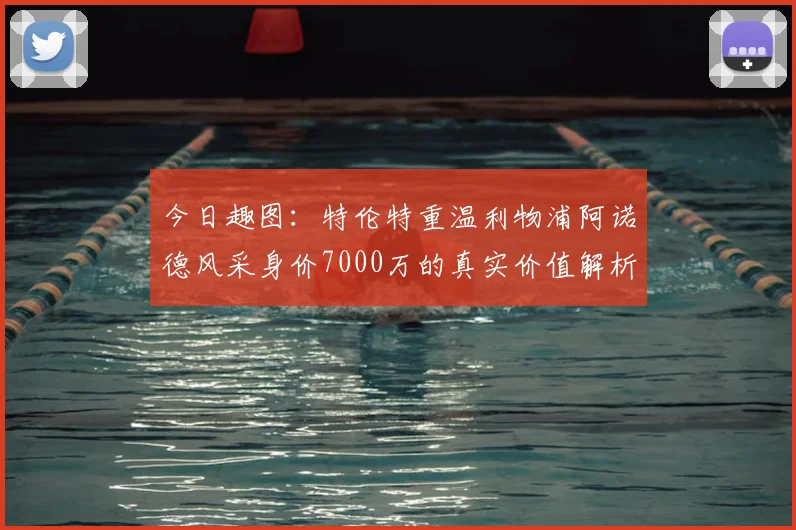 今日趣图:特伦特重温利物浦阿诺德风采身价7000万的真实价值解析