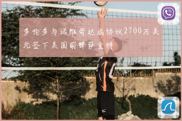 多伦多与诺维奇达成协议2700万美元签下美国前锋萨金特