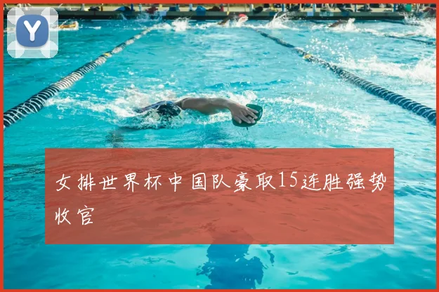 女排世界杯中国队豪取15连胜强势收官