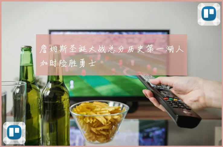 詹姆斯圣诞大战总分历史第一湖人加时险胜勇士